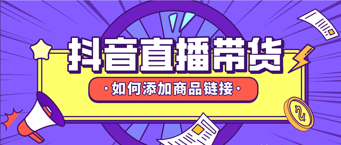 抖音直播帶貨怎么上鏈接？抖音直播帶貨怎么上架商品