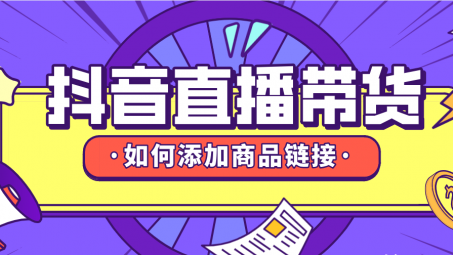 抖音直播帶貨怎么上鏈接？抖音直播帶貨怎么上架商品