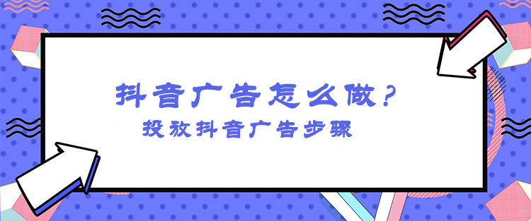 抖音信息流廣告怎么投放？怎么投放抖音廣告操作？