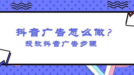 抖音信息流廣告怎么投放？怎么投放抖音廣告操作？