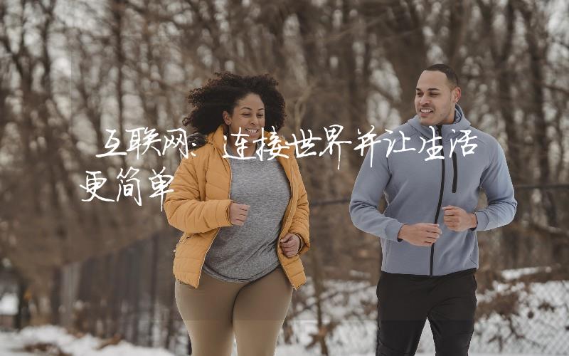 互聯(lián)網(wǎng)：連接世界并讓生活更簡(jiǎn)單