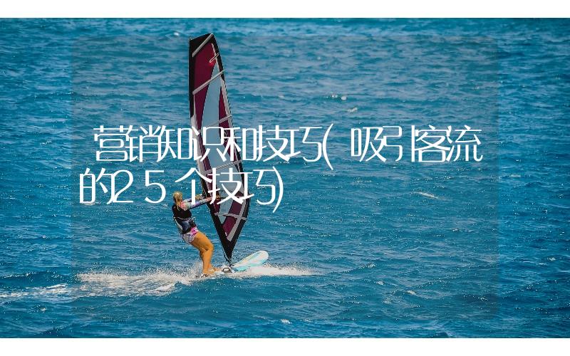 營銷知識和技巧(吸引客流的25個技巧)