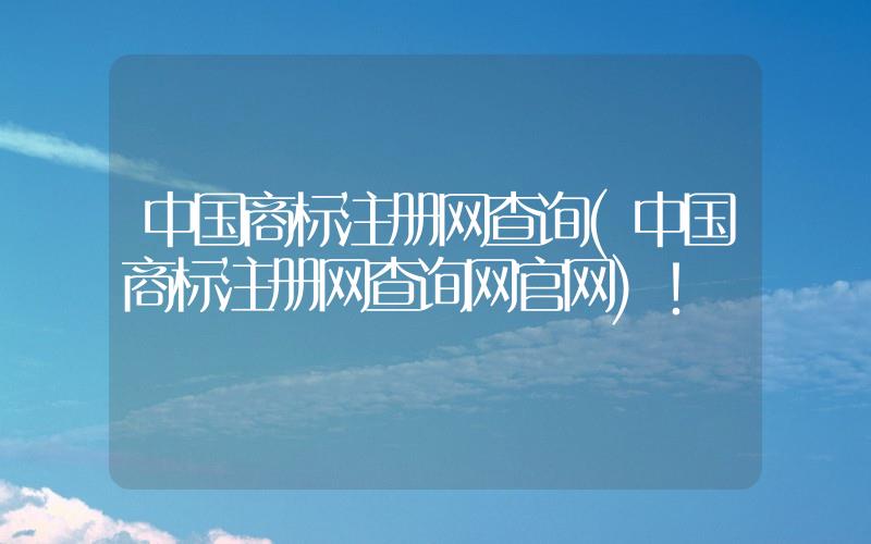 中國(guó)商標(biāo)注冊(cè)網(wǎng)查詢(中國(guó)商標(biāo)注冊(cè)網(wǎng)查詢網(wǎng)官網(wǎng))