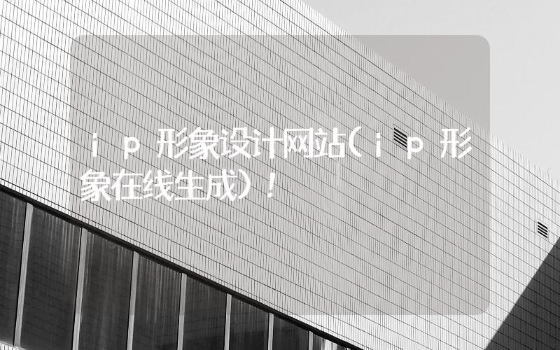 ip形象設(shè)計(jì)網(wǎng)站(ip形象在線生成)