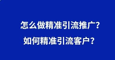 新手怎么引流推廣推廣引流（如何精準(zhǔn)引流呢）