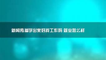 新聞傳播學(xué)出來好找工作嗎（女孩學(xué)新聞傳播學(xué)好嗎）