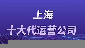 上海十大代運(yùn)營(yíng)公司（上海十大代運(yùn)營(yíng)公司電話）