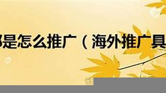 國外推廣都是怎么推廣（國外推廣都是怎么推廣出來的）