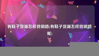 有貨源怎樣找銷路（我是供應商怎么找客戶）