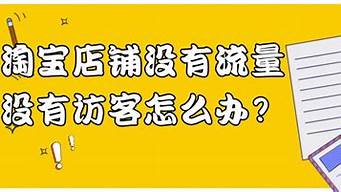 淘寶沒流量沒訪客怎么辦（淘寶沒有流量怎么回事）