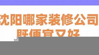 沈陽哪家裝修公司既便宜又好（沈陽舊房翻新公司十大排名）