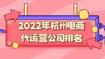 杭州跨境電商代運(yùn)營(yíng)公司排名（杭州跨境電商代運(yùn)營(yíng)公司排名前十）