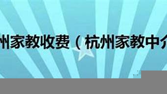 杭州家教收費(fèi)（杭州家教收費(fèi)標(biāo)準(zhǔn)最新）